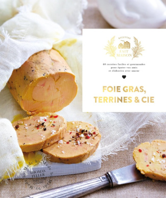Foie gras, Terrines et Cie. 60 recettes faciles et gourmandes pour épater vos amis et élaborées avec