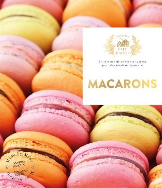 Macarons. 30 recettes de douceurs sucrées pour des résultats épatants