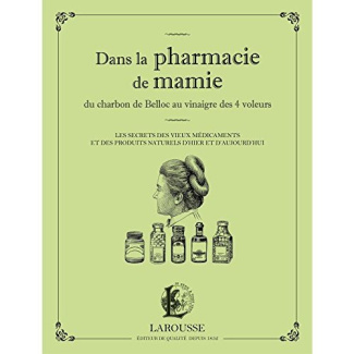 Dans la pharmacie de mamie. Du charbon de Belloc au vinaigre des 4 voleurs. Les secrets des vieux mé