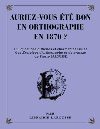 Auriez-vous été bon en orthographe en 1870 ? 150 questions difficiles et charmantes issues des Exerc