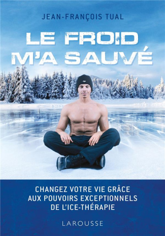 Le froid m'a sauvé. Changer votre vie grâce aux pouvoirs exceptionnels de l'Ice-thérapie