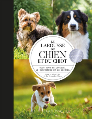 Le Larousse du chien et du chiot. Tout pour le choisir, le comprendre et le soigner