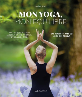 Mon yoga, mon équilibre. Postures, méditation, aromathérapie, rituels bien-être... Une rencontre ave