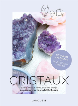 Cristaux. Equilibre intérieur, forme, bien-être, énergie... Transformez votre vie avec la lithothéra