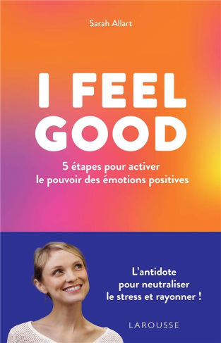 I Feel Good. 5 étapes pour activer le pouvoir des émotions positives