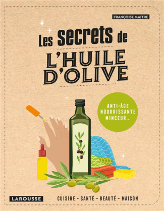 Les secrets de l'huile d'olive. Cuisine, santé, beauté, maison