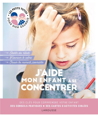 J'aide mon enfant à se concentrer. Des clés pour comprendre votre enfant, des conseils pratiques, de
