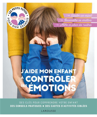 J'aide mon enfant à contrôler ses émotions. Des clés pour comprendre votre enfant, des conseils prat