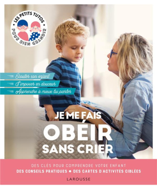 Je me fais obéir sans crier. Des clés pour comprendre votre enfant, des conseils pratiques, des cart