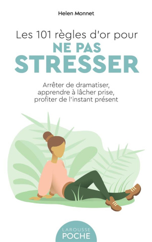 Les 101 règles d'or pour ne pas stresser. Arrêter de dramatiser, apprendre à lâcher prise, profiter