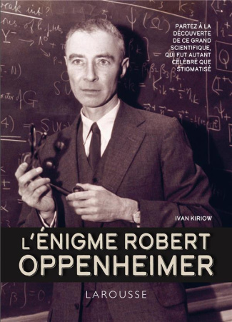 L'énigme Robert Oppenheimer. Partez à la découverte de ce grand scientifique, qui fut autant célébré