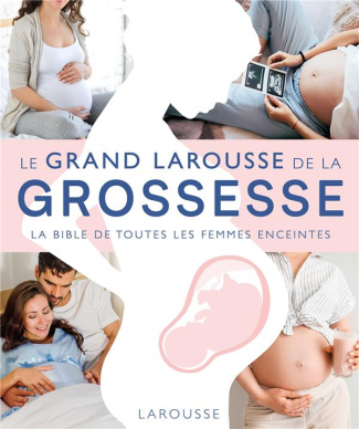 Le Grand Larousse de la grossesse. La bible de toutes les femmes enceintes