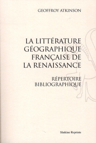 LA LITTERATURE GEOGRAPHIQUE FRANCAISE DE LA RENAISSANCE. (1927 ET 1936)