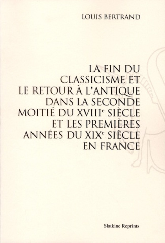LA FIN DU CLASSICISME ET LE RETOUR A L'ANTIQUE DANS LA SECONDE MOITIE DU XVIIIE SIECLE ET...(1896)