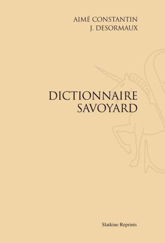 DICTIONNAIRE SAVOYARD. PUBLIE SOUS LES AUSPICES DE LA SOCIETE FLORIMONTANE. (1902)