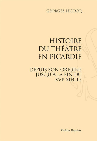 HISTOIRE DU THEATRE EN PICARDIE DEPUIS SON ORIGINE JUSQU'A LA FIN DU XVIE SIECLE. (1880)
