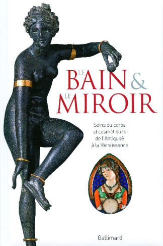 Le bain et le miroir. Soins du corps et cosmétiques de l'Antiquité à la Renaissance