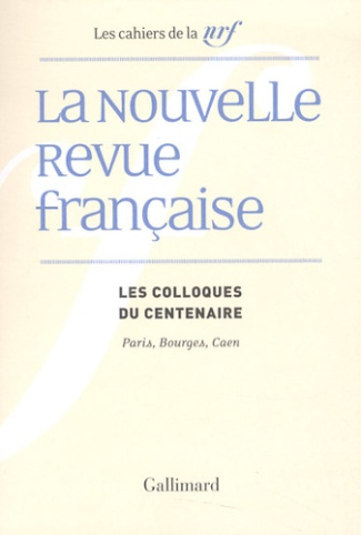 La Nouvelle Revue française. Les colloques du centenaire, Paris, Bourges, Caen
