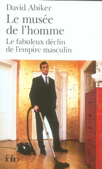 Le musée de l'homme. Le fabuleux déclin de l'empire masculin, Edition revue et augmentée