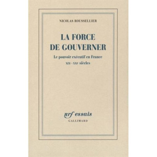 La force de gouverner. Le pouvoir exécutif en France, XIXe-XXIe siècles