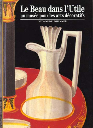 Le beau dans l'utile. Un musée pour les arts décoratifs