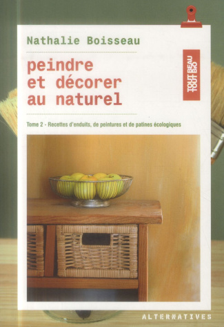 Peindre et décorer au naturel. Tome 2, Recettes d'enduits, de peintures et de peintures écologiques
