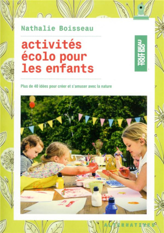 Activités écolo pour les enfants. Plus de 40 idées pour créer et s'amuser avec la nature