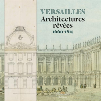 Versailles. Architectures rêvées 1660-1815