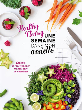 Une semaine dans mon assiette. Conseils et recettes pour manger sain au quotidien