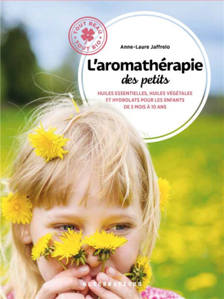 L'aromathérapie des petits. Huiles essentielles, huiles végétales et hydrolats pour les enfants de 3