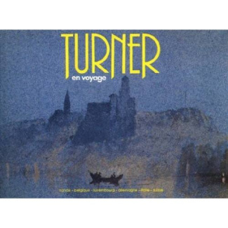 Turner en voyage. France, Belgique, Luxembourg, Allemagne, Italie, Suisse