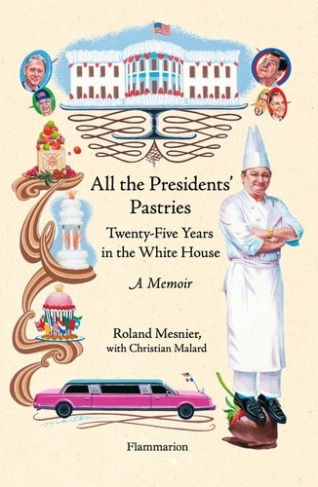 All the Presidents' Pastries. Twenty-Five Years in the White House, A Memoir