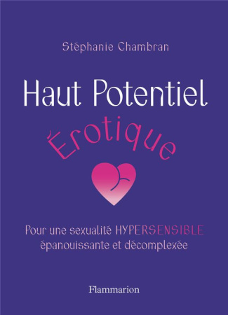 Haut potentiel érotique. Pour une sexualité hypersensible épanouissante et décomplexée
