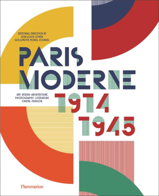 Paris Moderne, 1914-1945. Art, Design, Architecture, Photography, Literature, Cinema, Fashion