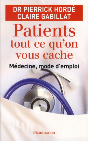 Patients, tout ce qu'on vous cache. Médecine, mode d'emploi