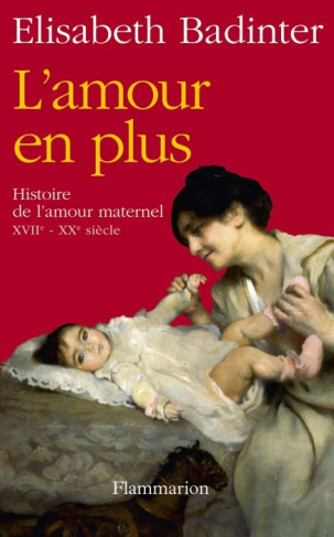 L'amour en plus. Histoire de l'amour maternel (XVIIe-XXe siècle)
