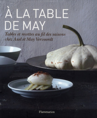 A la table de May. Tables et recettes au fil des saisons chez Axel et May Vervoordt