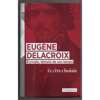 Eugène Delacroix. Ecrivain, témoin de son temps, écrits choisis