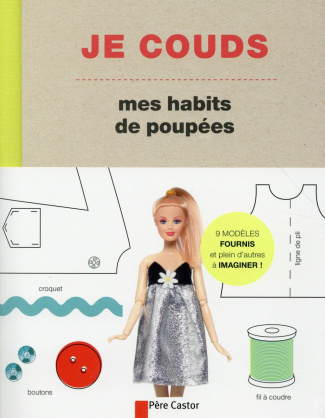 Je couds mes habits de poupées. Des modèles faciles à réaliser pour créer les vêtements et accessoir