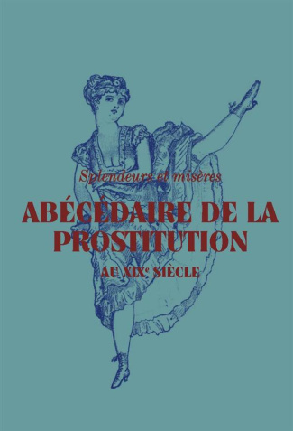 Abécédaire de la prostitution au XIXe siècle. Splendeurs et misères