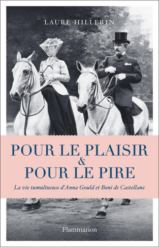 Pour le plaisir et pour le pire. La vie tumultueuse d'Anna Gould et Boni de Castellane