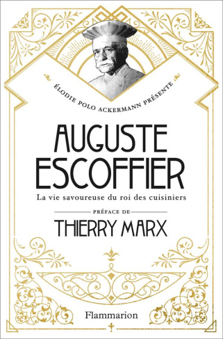 Auguste Escoffier. La vie savoureuse du roi des cuisiniers