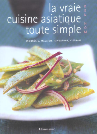 La vraie cuisine asiatique toute simple. Indonésie, Malaisie, Singapour, Vietnam