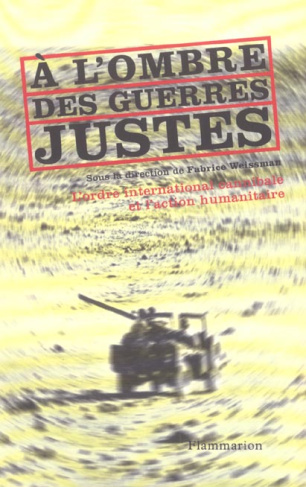 A l'ombre des guerres justes. L'ordre international cannibale et l'action humanitaire