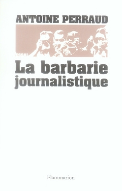 La barbarie journalistique. Toulouse, Outreau, RER D : l'art et la manière de faire un malheur