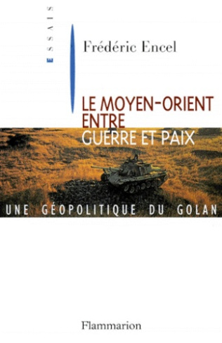 LE MOYEN-ORIENT ENTRE GUERRE ET PAIX. Une géopolitique du Golan