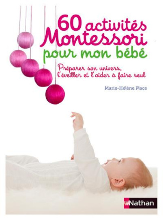 60 activités Montessori pour mon bébé. Préparer son univers, l'éveiller et l'aider à faire seul