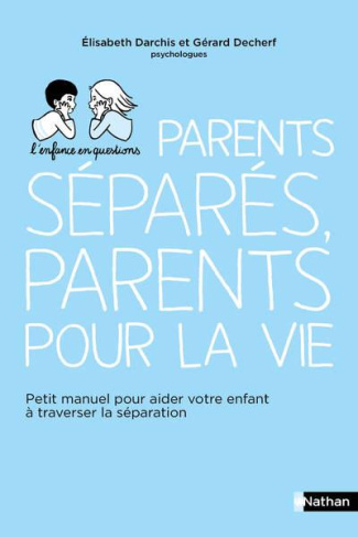 Parents séparés, parents pour la vie. Petit manuel pour aider votre enfant à traverser la séparation