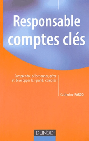 RESPONSABLE COMPTES CLES - COMPRENDRE, SELECTIONNER, GERER ET DEVELOPPER LES GRANDS COMPTES