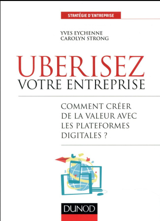 Ubérisez votre entreprise. Comment créer de la valeur avec les plateformes digitales ?